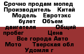 Срочно продам мопед › Производитель ­ Китай › Модель ­ Евротэкс булет › Объем двигателя ­ 150 › Общий пробег ­ 2 500 › Цена ­ 38 000 - Все города Авто » Мото   . Тверская обл.,Удомля г.